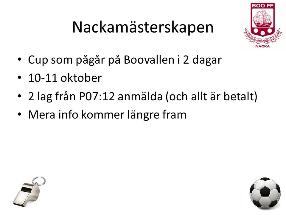 Nackamästerskapen Cup som pågår på Boovallen i 2 dagar oktober 2 lag från P07:12 anmälda (och allt är betalt) Mera info kommer längre fram