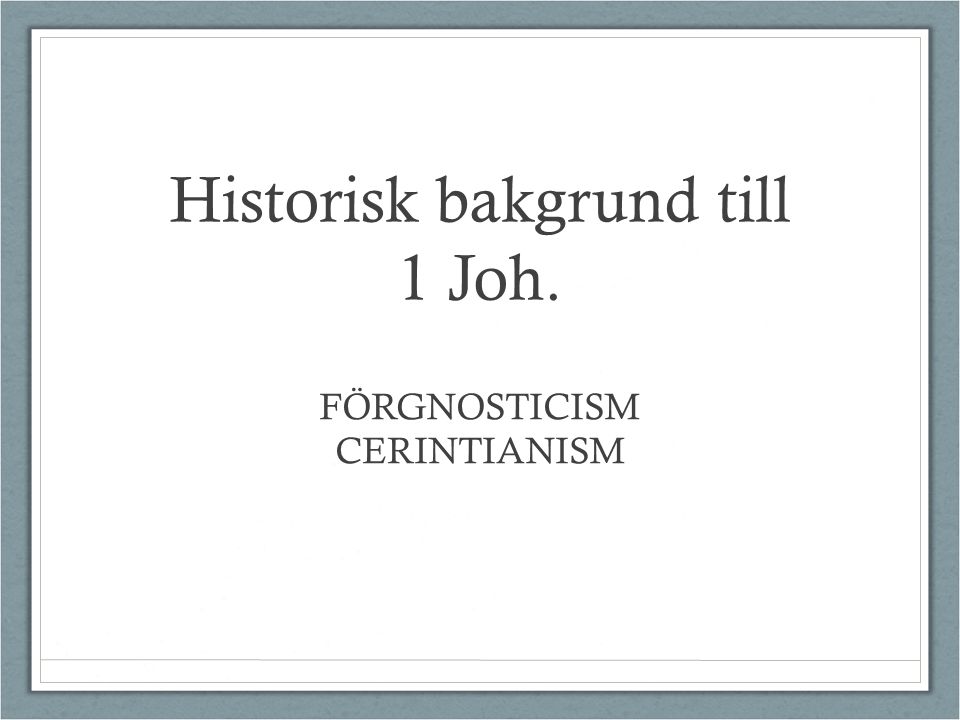 Historisk bakgrund till 1 Joh. FÖRGNOSTICISM CERINTIANISM
