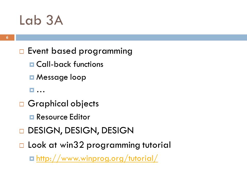 Lab 3A 6  Event based programming  Call-back functions  Message loop  …  Graphical objects  Resource Editor  DESIGN, DESIGN, DESIGN  Look at win32 programming tutorial 