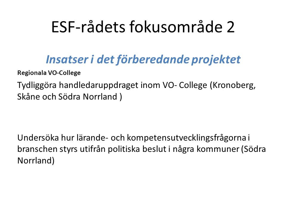 ESF-rådets fokusområde 2 Insatser i det förberedande projektet Regionala VO-College Tydliggöra handledaruppdraget inom VO- College (Kronoberg, Skåne och Södra Norrland ) Undersöka hur lärande- och kompetensutvecklingsfrågorna i branschen styrs utifrån politiska beslut i några kommuner (Södra Norrland)