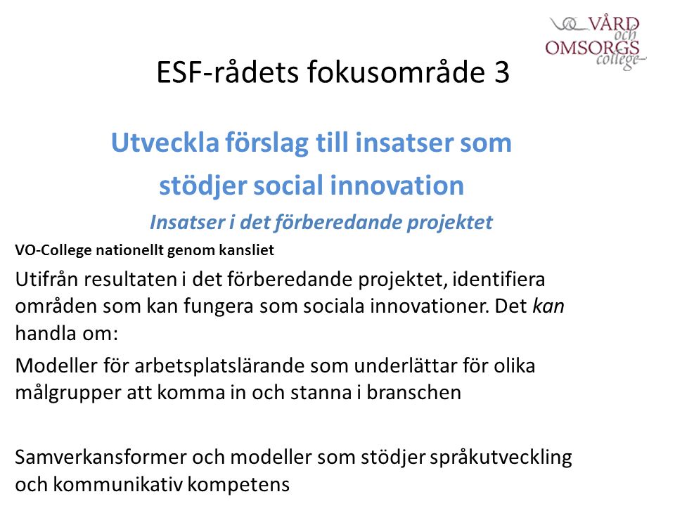 ESF-rådets fokusområde 3 Utveckla förslag till insatser som stödjer social innovation Insatser i det förberedande projektet VO-College nationellt genom kansliet Utifrån resultaten i det förberedande projektet, identifiera områden som kan fungera som sociala innovationer.