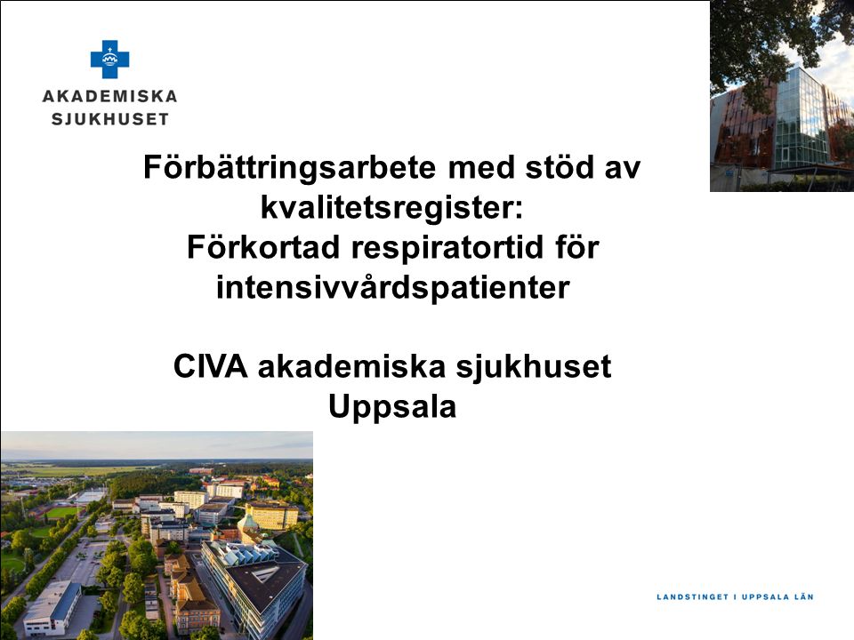 Förbättringsarbete med stöd av kvalitetsregister: Förkortad respiratortid för intensivvårdspatienter CIVA akademiska sjukhuset Uppsala
