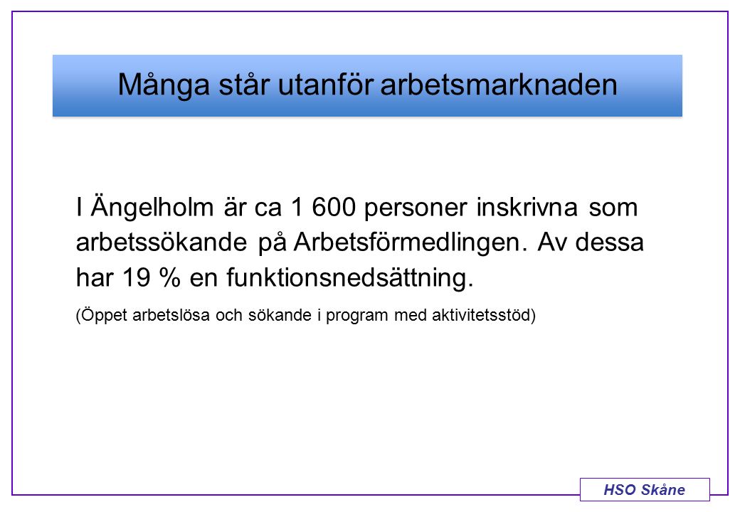 HSO Skåne Många står utanför arbetsmarknaden I Ängelholm är ca personer inskrivna som arbetssökande på Arbetsförmedlingen.