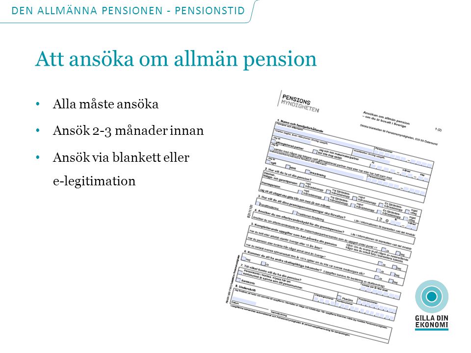 DEN ALLMÄNNA PENSIONEN - PENSIONSTID Att ansöka om allmän pension Alla måste ansöka Ansök 2-3 månader innan Ansök via blankett eller e-legitimation