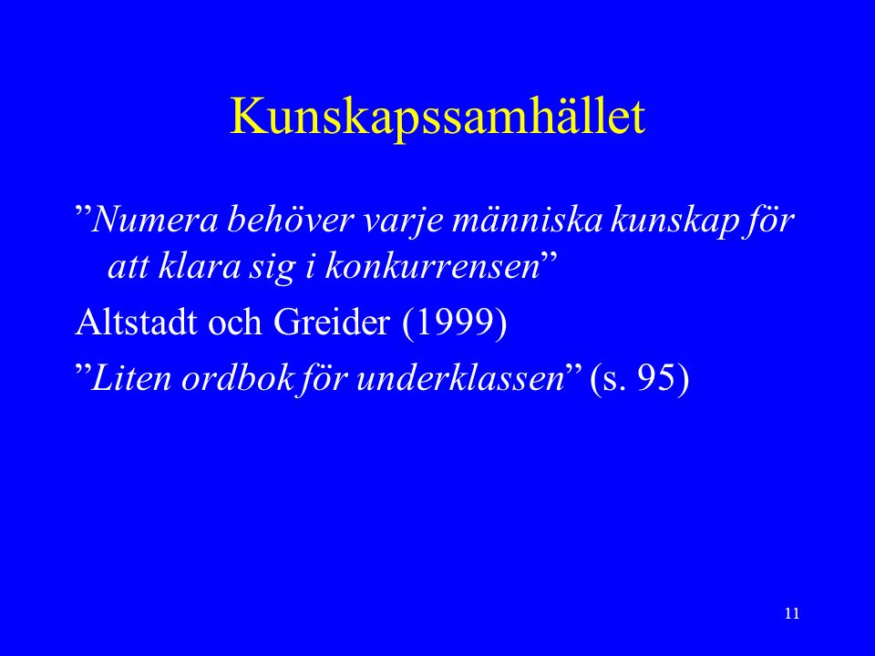 11 Kunskapssamhället Numera behöver varje människa kunskap för att klara sig i konkurrensen Altstadt och Greider (1999) Liten ordbok för underklassen (s.