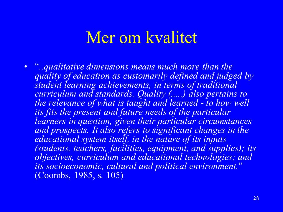 28 Mer om kvalitet ..qualitative dimensions means much more than the quality of education as customarily defined and judged by student learning achievements, in terms of traditional curriculum and standards.