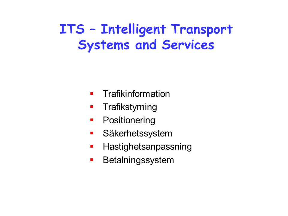 ITS – Intelligent Transport Systems and Services  Trafikinformation  Trafikstyrning  Positionering  Säkerhetssystem  Hastighetsanpassning  Betalningssystem