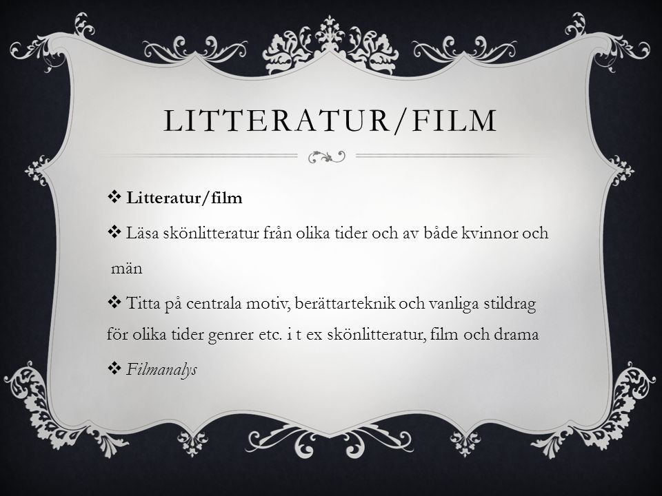 LITTERATUR/FILM  Litteratur/film  Läsa skönlitteratur från olika tider och av både kvinnor och män  Titta på centrala motiv, berättarteknik och vanliga stildrag för olika tider genrer etc.
