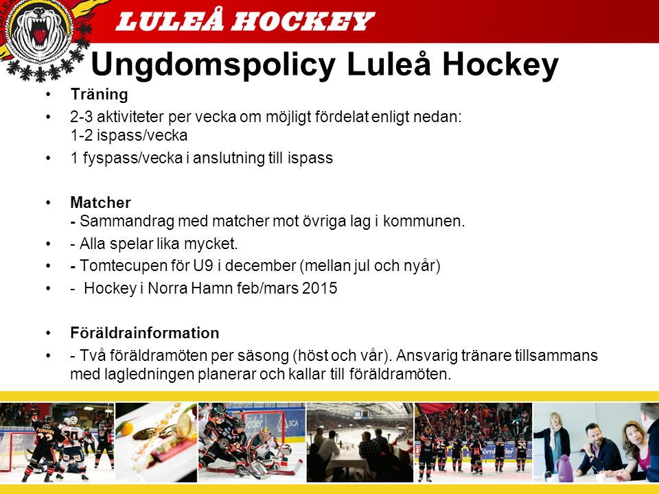 Ungdomspolicy Luleå Hockey Träning 2-3 aktiviteter per vecka om möjligt fördelat enligt nedan: 1-2 ispass/vecka 1 fyspass/vecka i anslutning till ispass Matcher - Sammandrag med matcher mot övriga lag i kommunen.