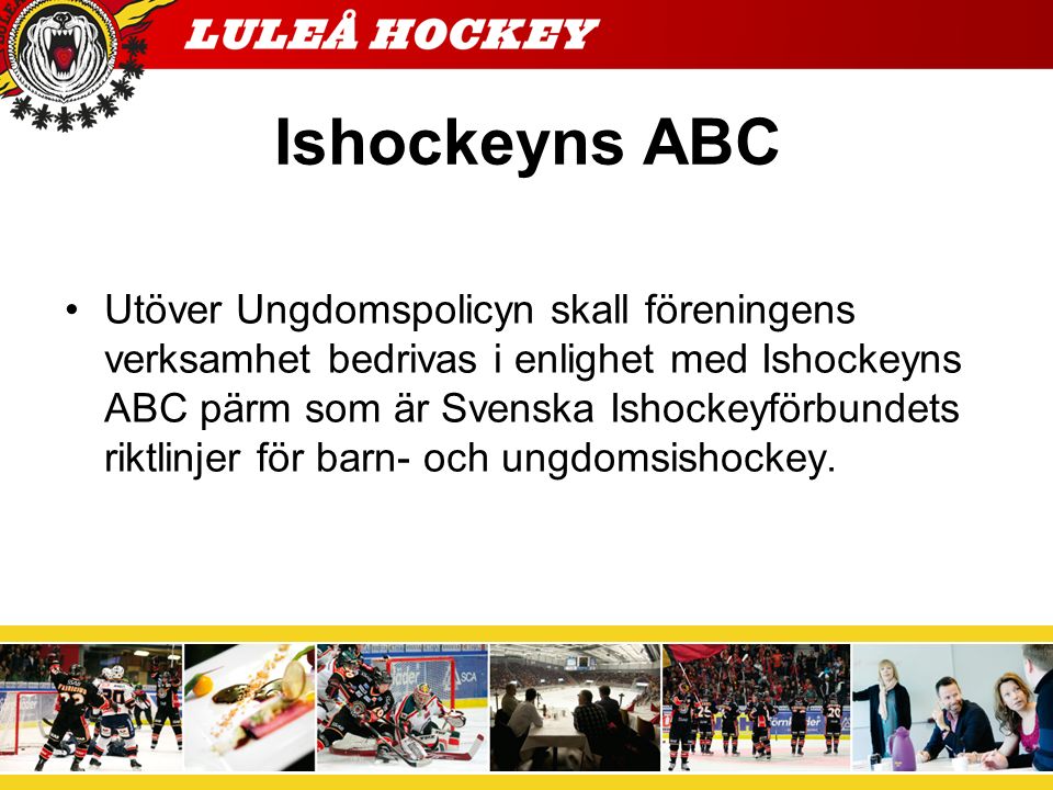 Ishockeyns ABC Utöver Ungdomspolicyn skall föreningens verksamhet bedrivas i enlighet med Ishockeyns ABC pärm som är Svenska Ishockeyförbundets riktlinjer för barn- och ungdomsishockey.