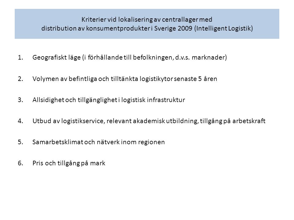 Kriterier vid lokalisering av centrallager med distribution av konsumentprodukter i Sverige 2009 (Intelligent Logistik) 1.Geografiskt läge (i förhållande till befolkningen, d.v.s.