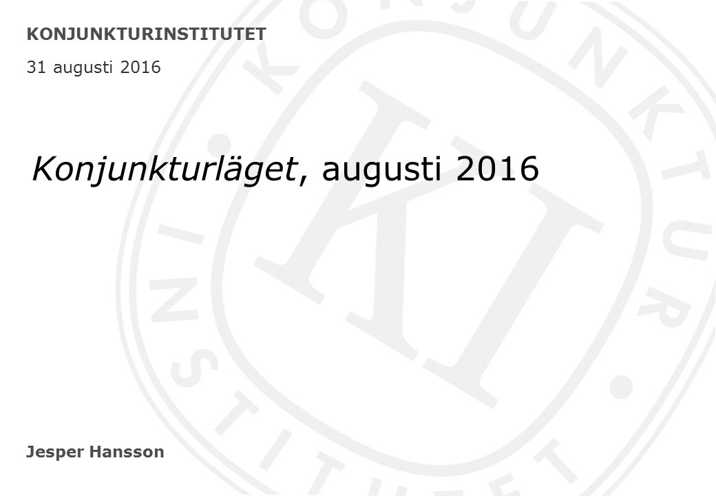 Jesper Hansson KONJUNKTURINSTITUTET 31 augusti 2016 Konjunkturläget, augusti 2016