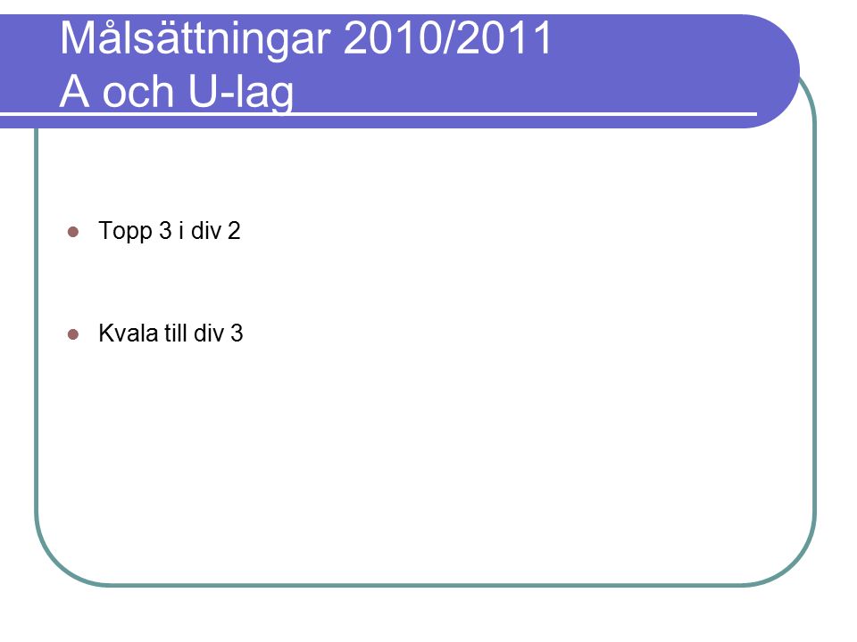 Målsättningar 2010/2011 A och U-lag Topp 3 i div 2 Kvala till div 3