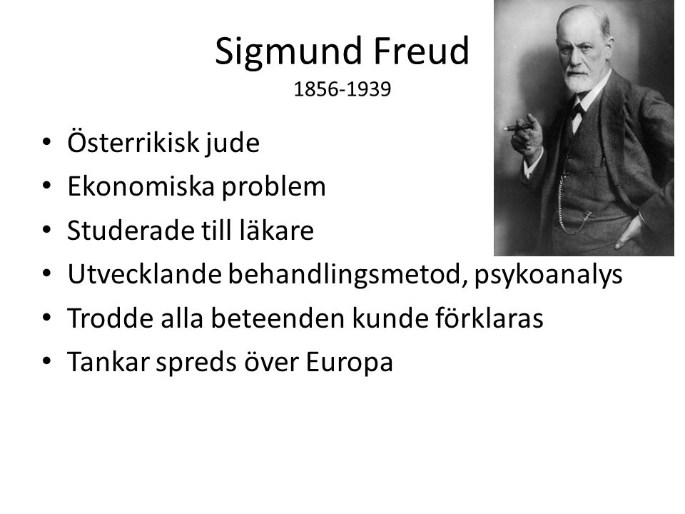 Sigmund Freud Österrikisk jude Ekonomiska problem Studerade till läkare Utvecklande behandlingsmetod, psykoanalys Trodde alla beteenden kunde förklaras Tankar spreds över Europa