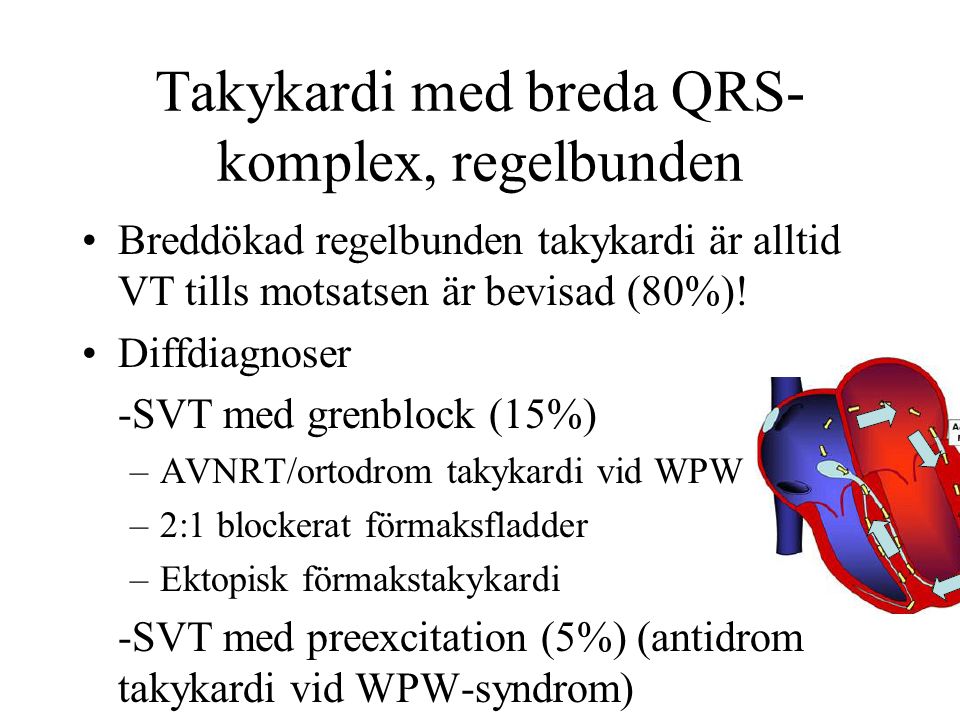 Takykardi med breda QRS- komplex, regelbunden Breddökad regelbunden takykardi är alltid VT tills motsatsen är bevisad (80%).
