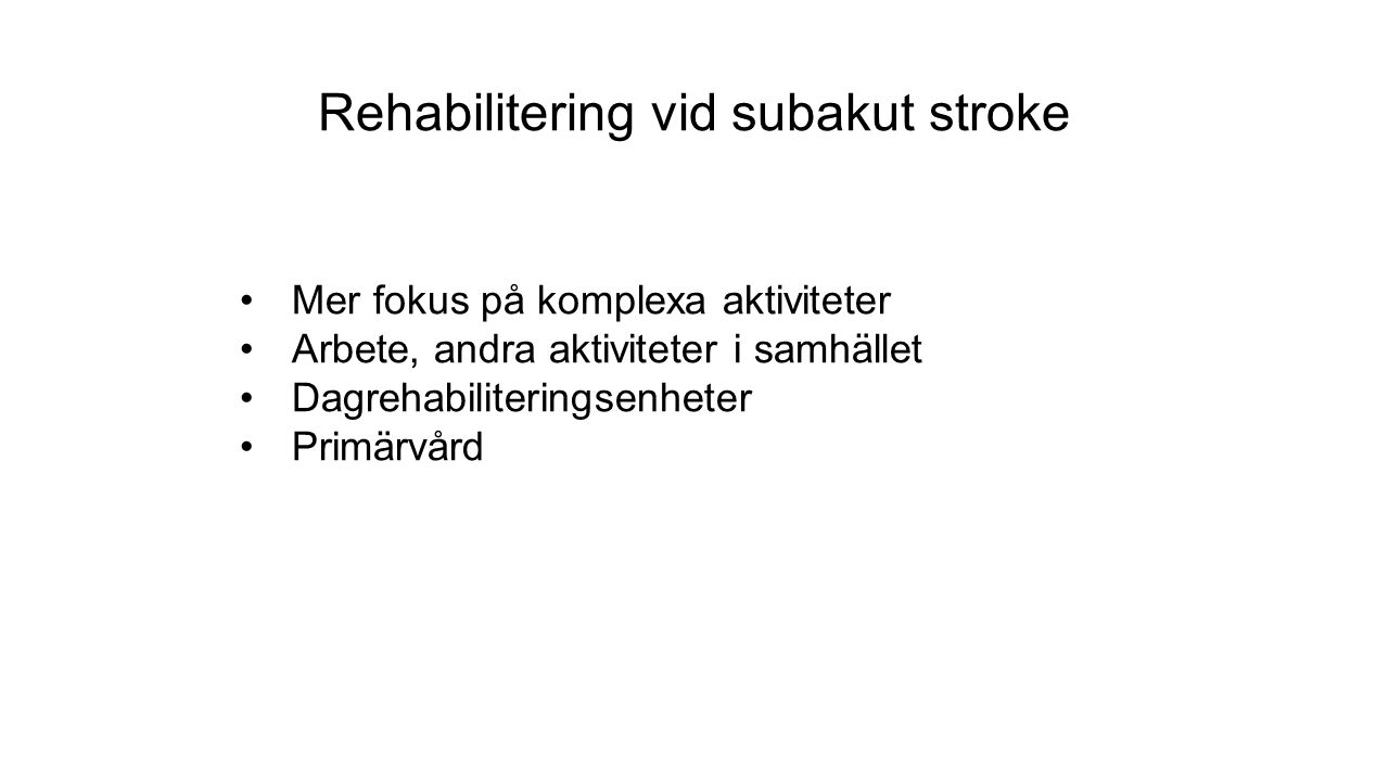 Rehabilitering vid subakut stroke Mer fokus på komplexa aktiviteter Arbete, andra aktiviteter i samhället Dagrehabiliteringsenheter Primärvård