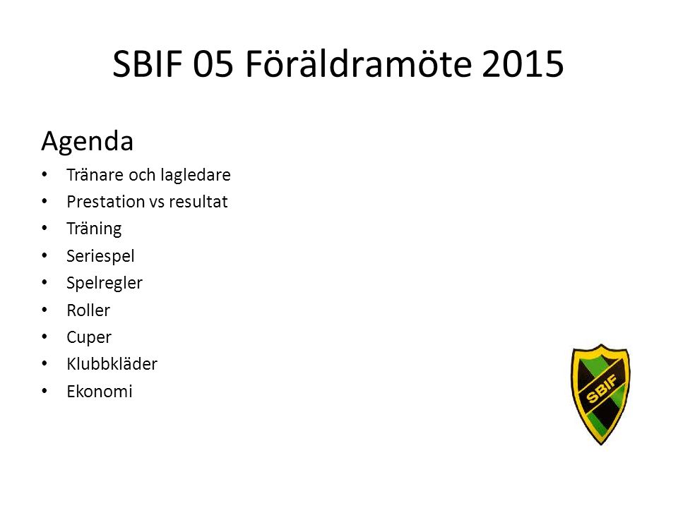 SBIF 05 Föräldramöte 2015 Agenda Tränare och lagledare Prestation vs resultat Träning Seriespel Spelregler Roller Cuper Klubbkläder Ekonomi