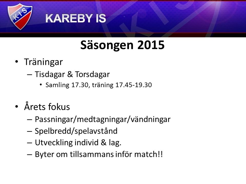 Säsongen 2015 Träningar – Tisdagar & Torsdagar Samling 17.30, träning Årets fokus – Passningar/medtagningar/vändningar – Spelbredd/spelavstånd – Utveckling individ & lag.