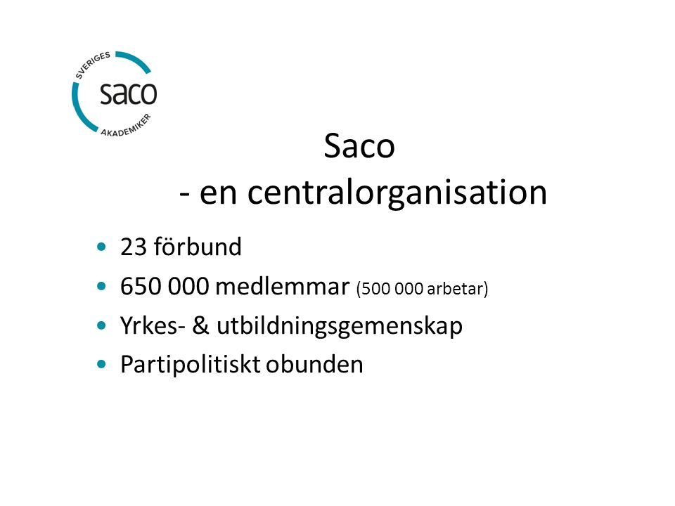 Saco - en centralorganisation 23 förbund medlemmar ( arbetar) Yrkes- & utbildningsgemenskap Partipolitiskt obunden