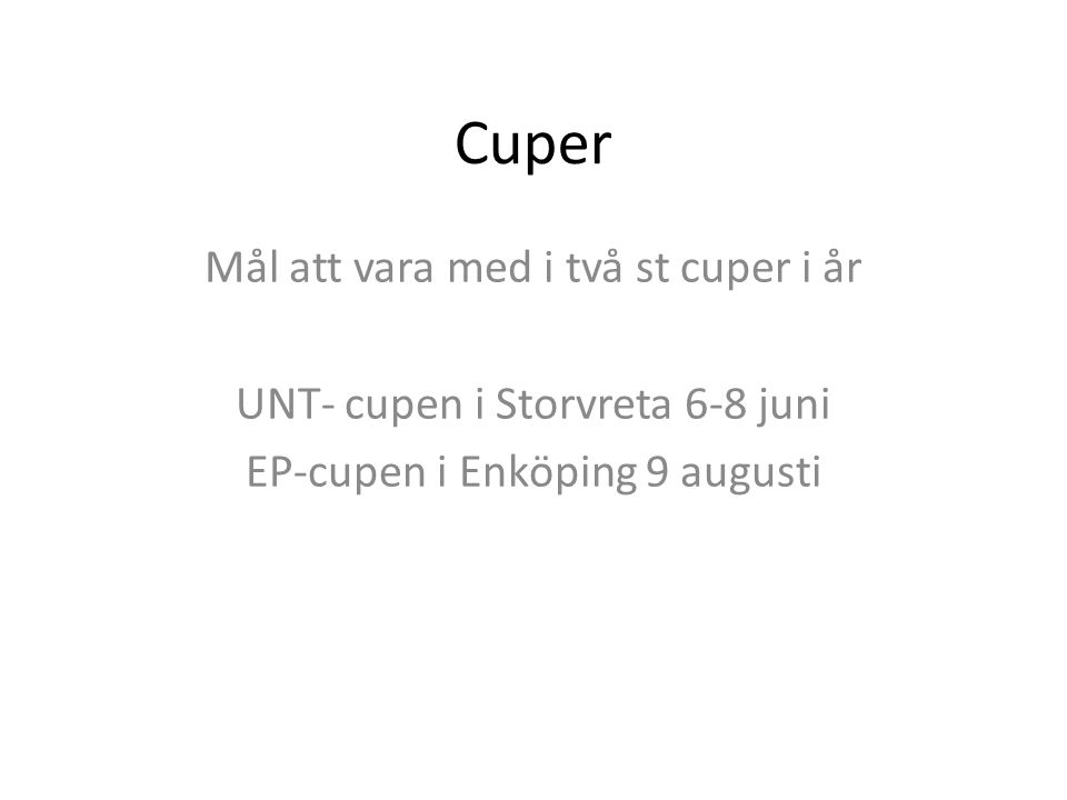 Cuper Mål att vara med i två st cuper i år UNT- cupen i Storvreta 6-8 juni EP-cupen i Enköping 9 augusti