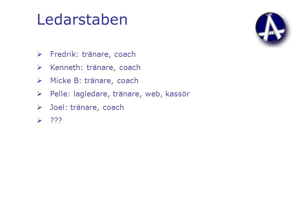 Ledarstaben  Fredrik: tränare, coach  Kenneth: tränare, coach  Micke B: tränare, coach  Pelle: lagledare, tränare, web, kassör  Joel: tränare, coach 