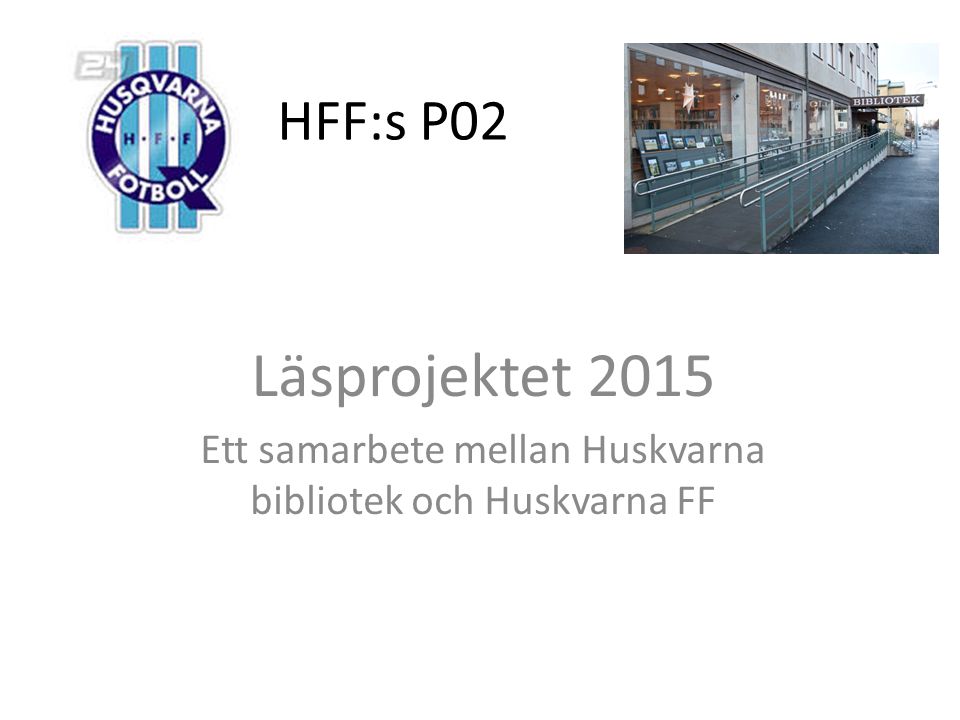 HFF:s P02 Läsprojektet 2015 Ett samarbete mellan Huskvarna bibliotek och Huskvarna FF