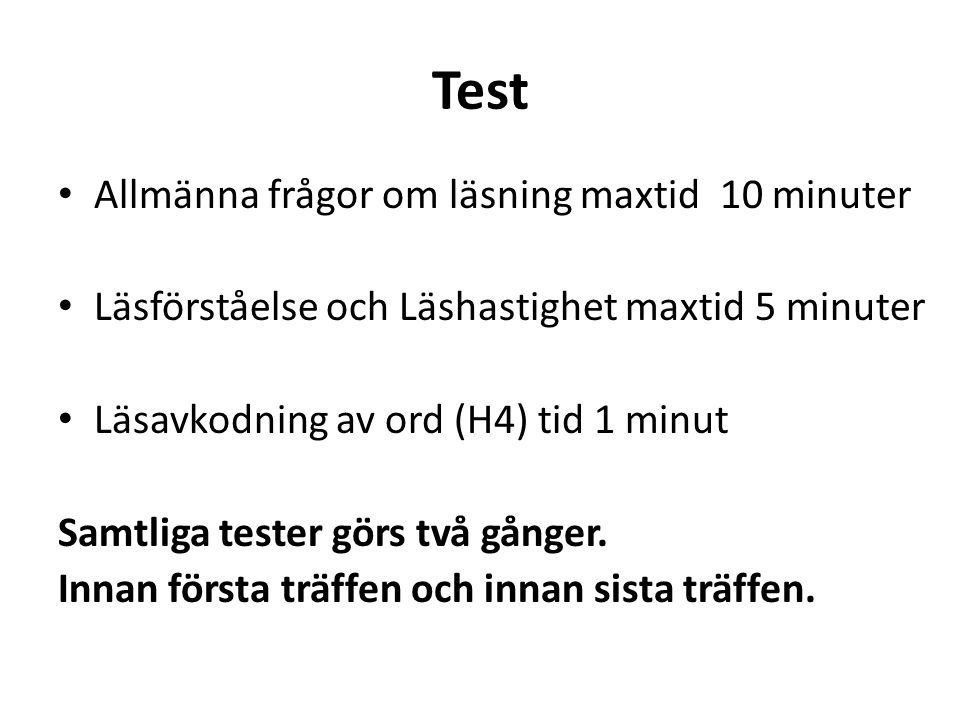 Test Allmänna frågor om läsning maxtid 10 minuter Läsförståelse och Läshastighet maxtid 5 minuter Läsavkodning av ord (H4) tid 1 minut Samtliga tester görs två gånger.