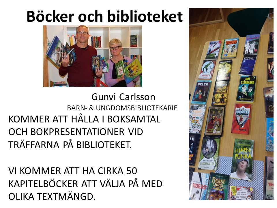 Böcker och biblioteket Gunvi Carlsson BARN- & UNGDOMSBIBLIOTEKARIE KOMMER ATT HÅLLA I BOKSAMTAL OCH BOKPRESENTATIONER VID TRÄFFARNA PÅ BIBLIOTEKET.
