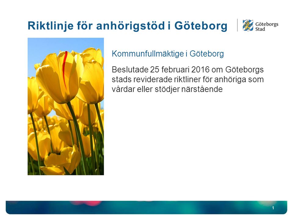 1 Kommunfullmäktige i Göteborg Beslutade 25 februari 2016 om Göteborgs stads reviderade riktliner för anhöriga som vårdar eller stödjer närstående Riktlinje för anhörigstöd i Göteborg