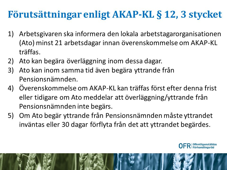 Förutsättningar enligt AKAP-KL § 12, 3 stycket 1)Arbetsgivaren ska informera den lokala arbetstagarorganisationen (Ato) minst 21 arbetsdagar innan överenskommelse om AKAP-KL träffas.