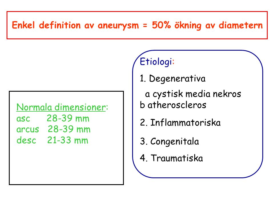 Enkel definition av aneurysm = 50% ökning av diametern Normala dimensioner: asc mm arcus mm desc mm Etiologi: 1.