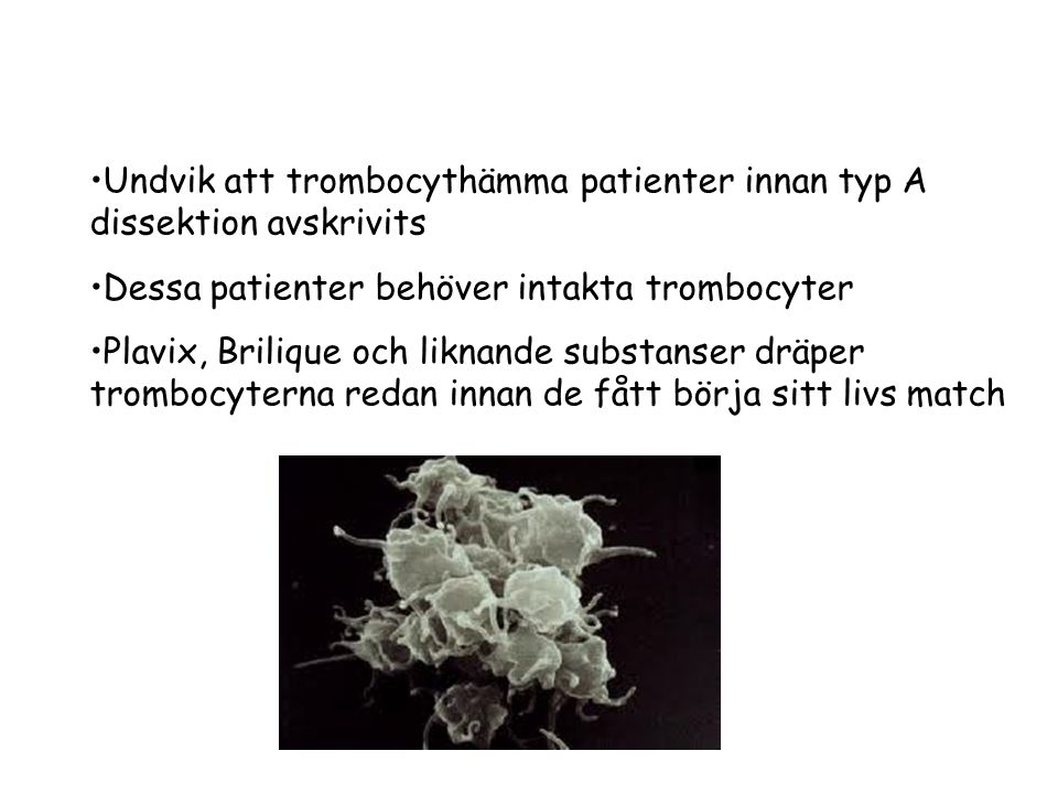 Undvik att trombocythämma patienter innan typ A dissektion avskrivits Dessa patienter behöver intakta trombocyter Plavix, Brilique och liknande substanser dräper trombocyterna redan innan de fått börja sitt livs match