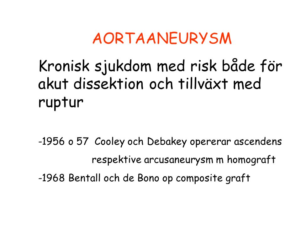 AORTAANEURYSM Kronisk sjukdom med risk både för akut dissektion och tillväxt med ruptur o 57 Cooley och Debakey opererar ascendens respektive arcusaneurysm m homograft Bentall och de Bono op composite graft