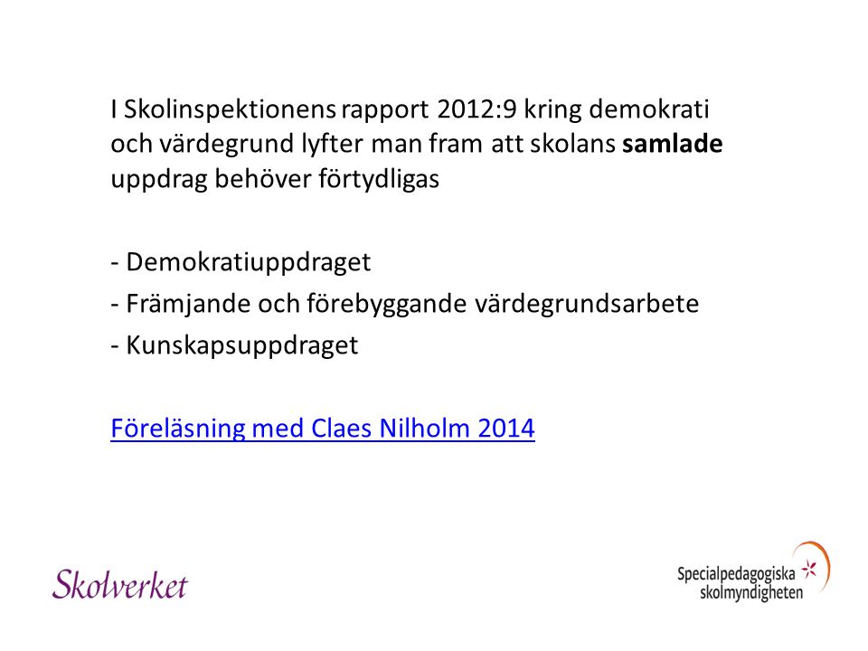 I Skolinspektionens rapport 2012:9 kring demokrati och värdegrund lyfter man fram att skolans samlade uppdrag behöver förtydligas - Demokratiuppdraget - Främjande och förebyggande värdegrundsarbete - Kunskapsuppdraget Föreläsning med Claes Nilholm 2014
