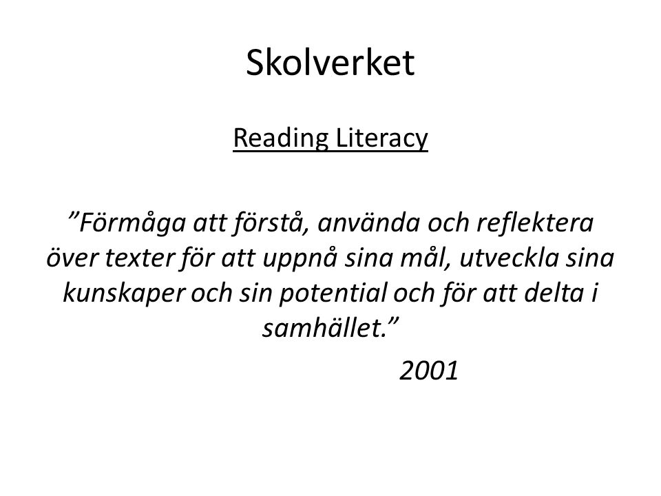 Skolverket Reading Literacy Förmåga att förstå, använda och reflektera över texter för att uppnå sina mål, utveckla sina kunskaper och sin potential och för att delta i samhället. 2001