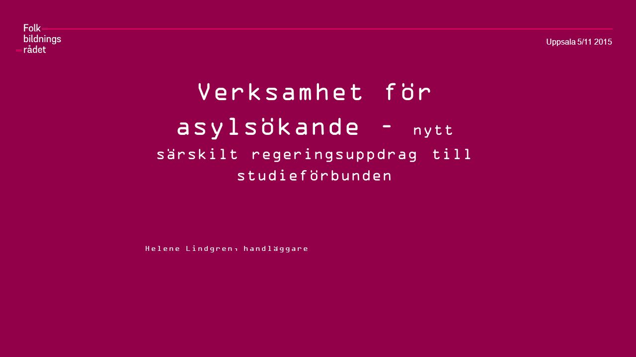 Verksamhet för asylsökande – nytt särskilt regeringsuppdrag till studieförbunden Helene Lindgren, handläggare Uppsala 5/