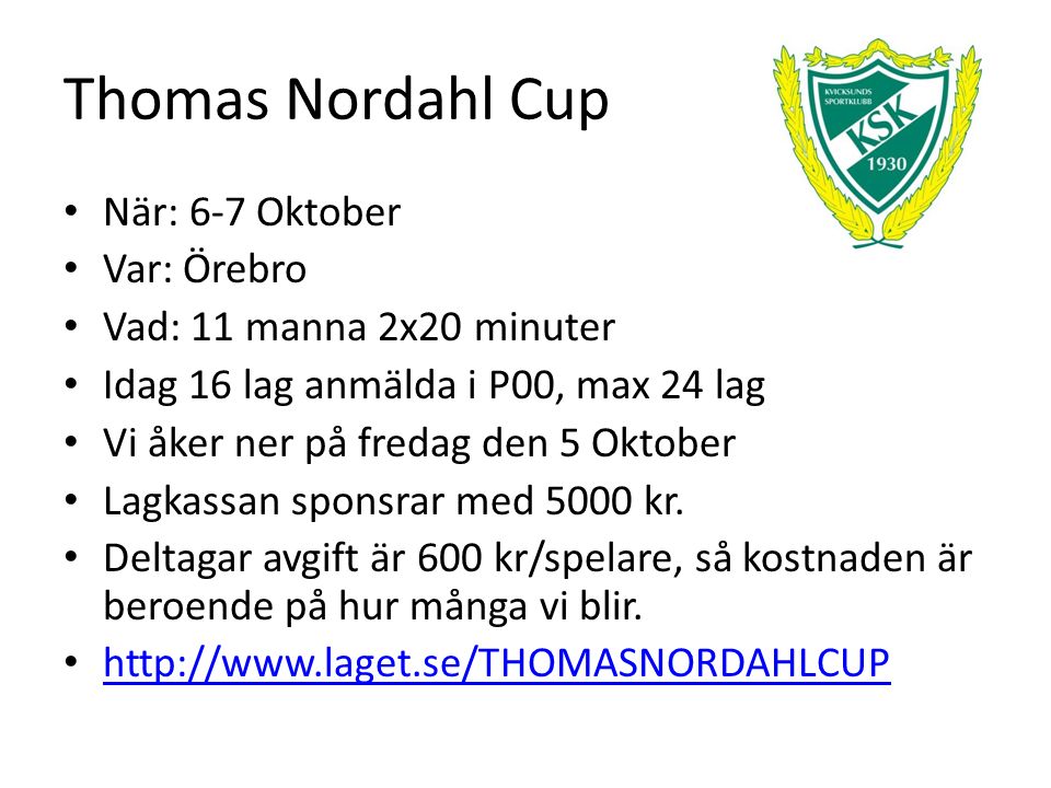 Thomas Nordahl Cup När: 6-7 Oktober Var: Örebro Vad: 11 manna 2x20 minuter Idag 16 lag anmälda i P00, max 24 lag Vi åker ner på fredag den 5 Oktober Lagkassan sponsrar med 5000 kr.