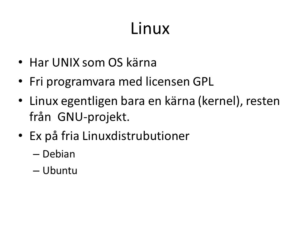Linux Har UNIX som OS kärna Fri programvara med licensen GPL Linux egentligen bara en kärna (kernel), resten från GNU-projekt.