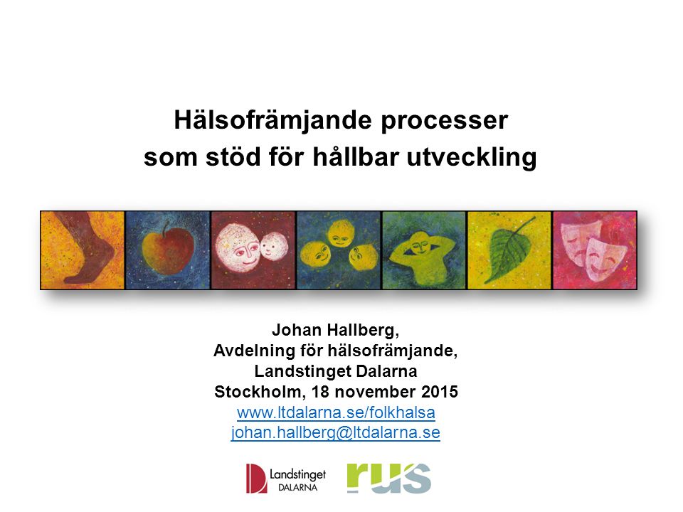 Hälsofrämjande processer som stöd för hållbar utveckling Johan Hallberg, Avdelning för hälsofrämjande, Landstinget Dalarna Stockholm, 18 november