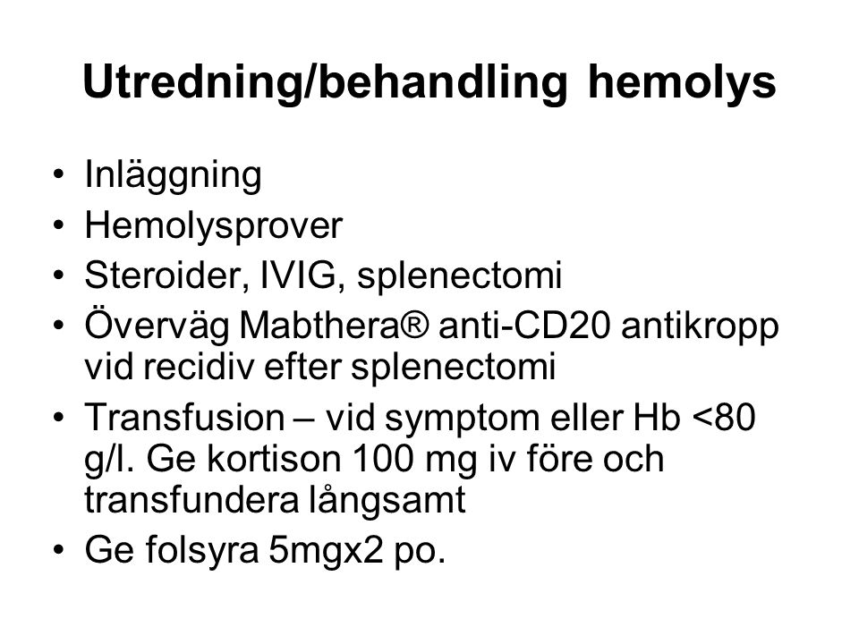 Utredning/behandling hemolys Inläggning Hemolysprover Steroider, IVIG, splenectomi Överväg Mabthera® anti-CD20 antikropp vid recidiv efter splenectomi Transfusion – vid symptom eller Hb <80 g/l.