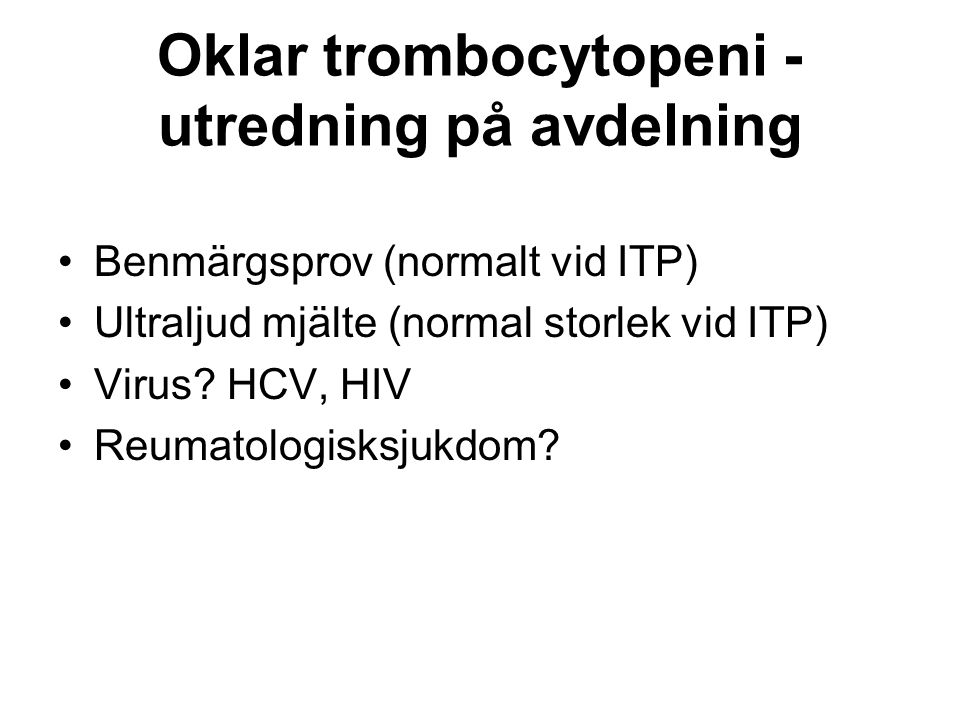 Oklar trombocytopeni - utredning på avdelning Benmärgsprov (normalt vid ITP) Ultraljud mjälte (normal storlek vid ITP) Virus.