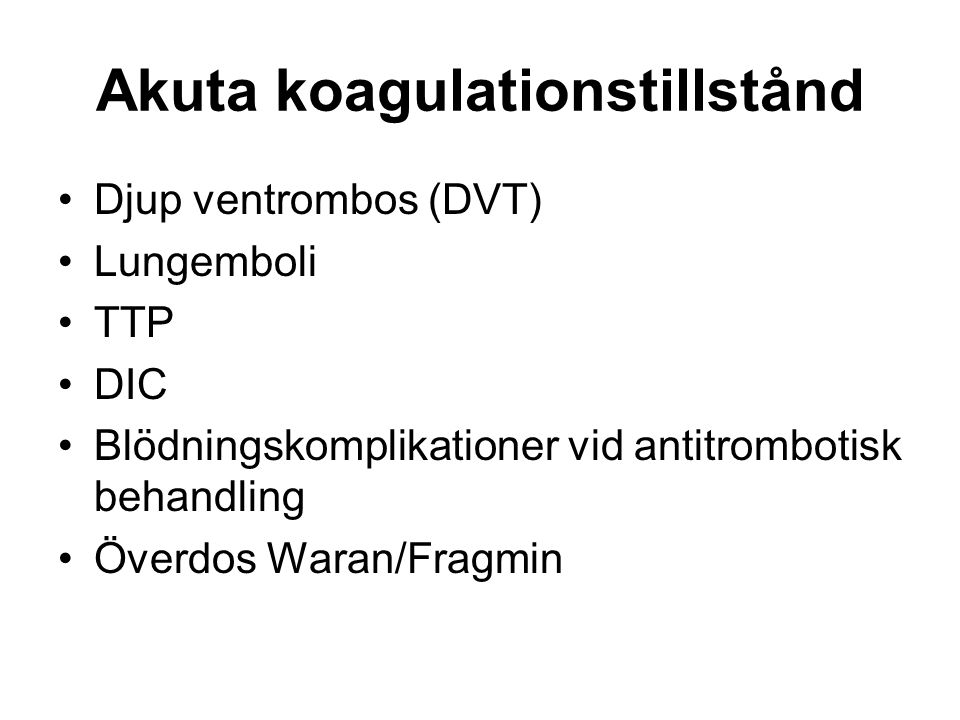 Akuta koagulationstillstånd Djup ventrombos (DVT) Lungemboli TTP DIC Blödningskomplikationer vid antitrombotisk behandling Överdos Waran/Fragmin