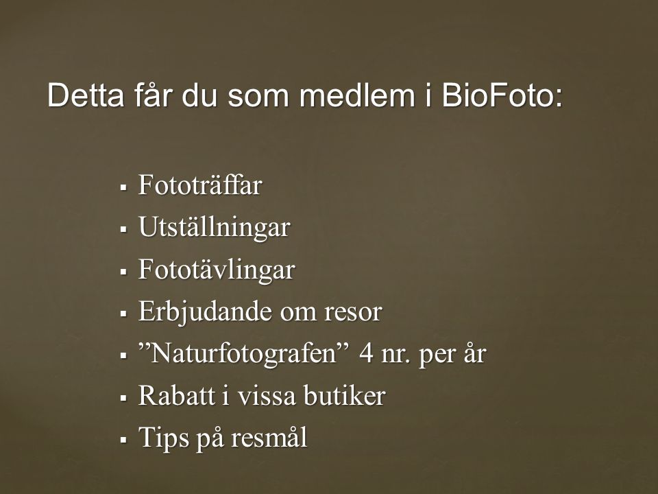 Detta får du som medlem i BioFoto:  Fototräffar  Utställningar  Fototävlingar  Erbjudande om resor  Naturfotografen 4 nr.