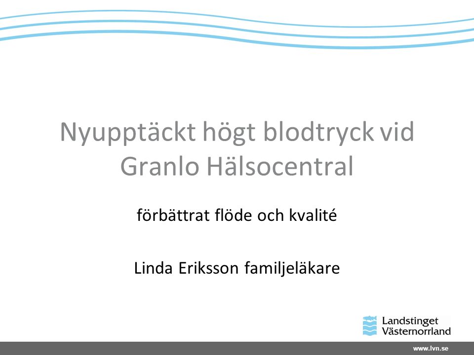 Nyupptäckt högt blodtryck vid Granlo Hälsocentral förbättrat flöde och kvalité Linda Eriksson familjeläkare