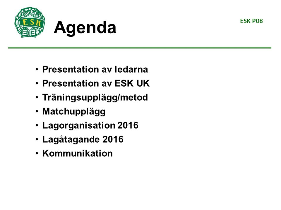 ESK P08 Agenda Presentation av ledarna Presentation av ESK UK Träningsupplägg/metod Matchupplägg Lagorganisation 2016 Lagåtagande 2016 Kommunikation