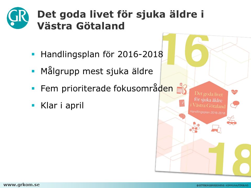 ©GÖTEBORGSREGIONENS KOMMUNALFÖRBUND Det goda livet för sjuka äldre i Västra Götaland  Handlingsplan för  Målgrupp mest sjuka äldre  Fem prioriterade fokusområden  Klar i april
