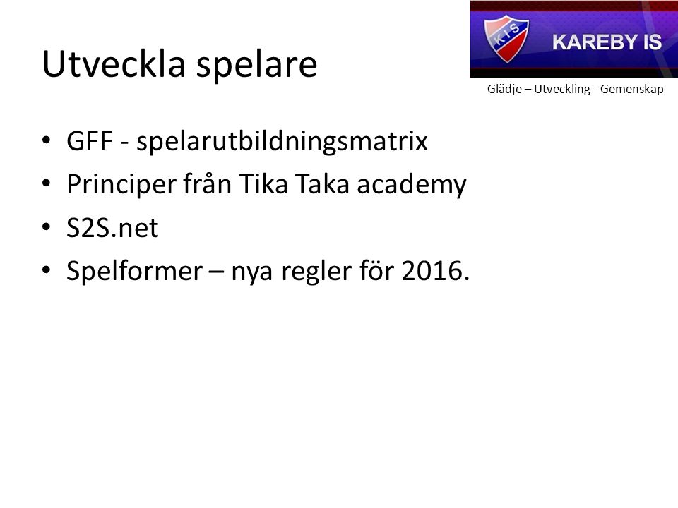 Glädje – Utveckling - Gemenskap Utveckla spelare GFF - spelarutbildningsmatrix Principer från Tika Taka academy S2S.net Spelformer – nya regler för 2016.