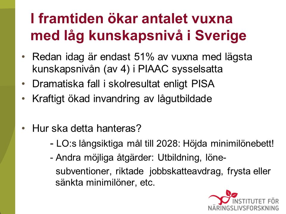 I framtiden ökar antalet vuxna med låg kunskapsnivå i Sverige Redan idag är endast 51% av vuxna med lägsta kunskapsnivån (av 4) i PIAAC sysselsatta Dramatiska fall i skolresultat enligt PISA Kraftigt ökad invandring av lågutbildade Hur ska detta hanteras.
