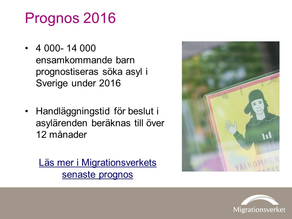 Prognos ensamkommande barn prognostiseras söka asyl i Sverige under 2016 Handläggningstid för beslut i asylärenden beräknas till över 12 månader Läs mer i Migrationsverkets senaste prognos