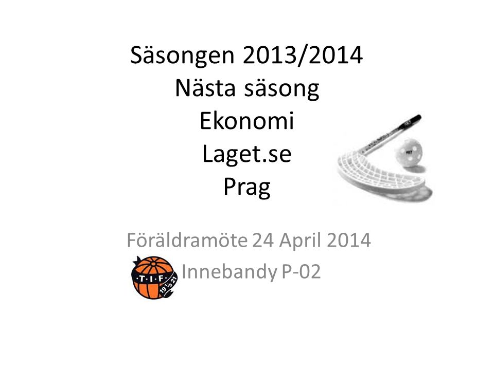Säsongen 2013/2014 Nästa säsong Ekonomi Laget.se Prag Föräldramöte 24 April 2014 Innebandy P-02